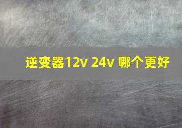 逆变器12v 24v 哪个更好